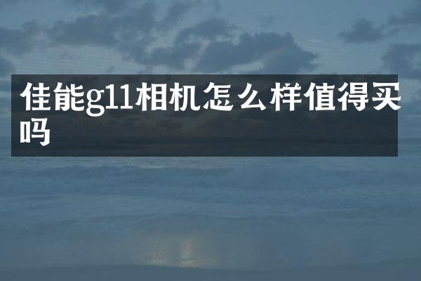 佳能g11相机怎么样值得买吗