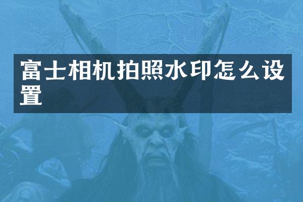 富士相机拍照水印怎么设置