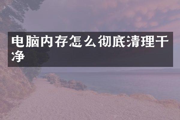 电脑内存怎么彻底清理干净