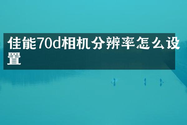 佳能70d相机分辨率怎么设置