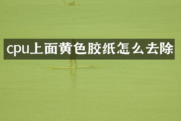 cpu上面黄色胶纸怎么去除