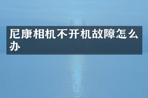 尼康相机不开机故障怎么办