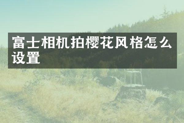 富士相机拍樱花风格怎么设置