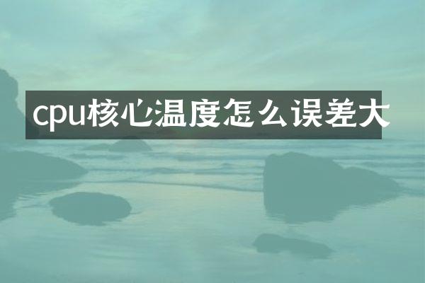 cpu核心温度怎么误差大