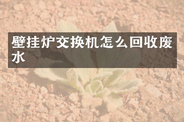 壁挂炉交换机怎么回收废水