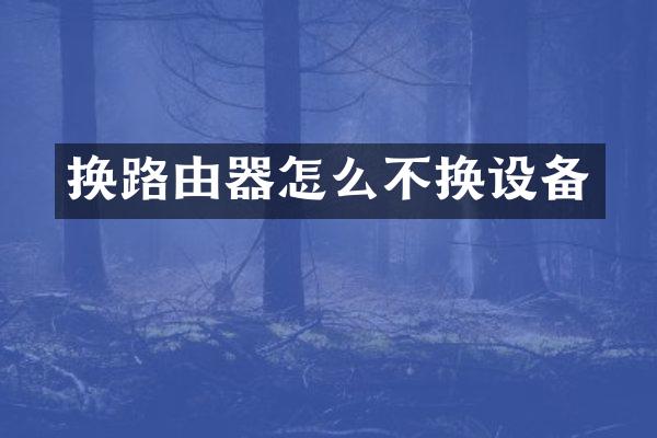 换路由器怎么不换设备