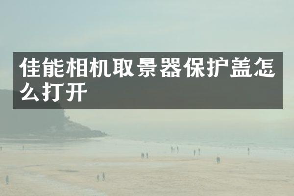 佳能相机取景器保护盖怎么打开