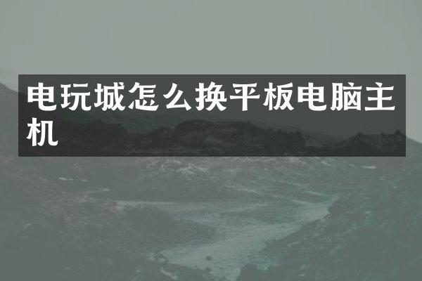 电玩城怎么换平板电脑主机