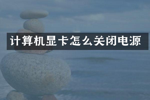 计算机显卡怎么关闭电源