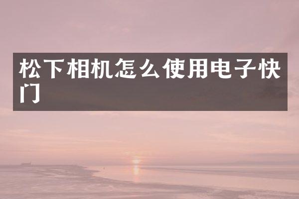 相机怎么使用电子快门