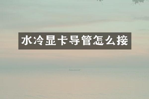 水冷显卡导管怎么接