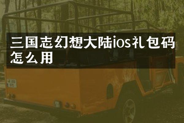 三国志幻想大陆ios礼包码怎么用