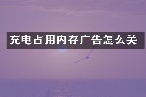 充电占用内存广告怎么关