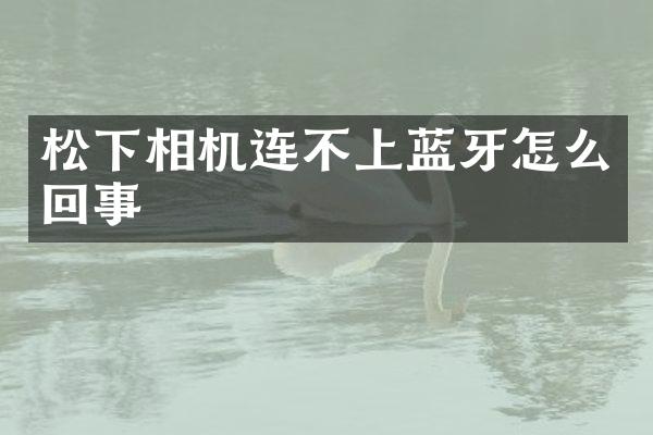 相机连不上蓝牙怎么回事