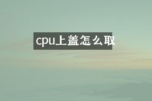 cpu上盖怎么取