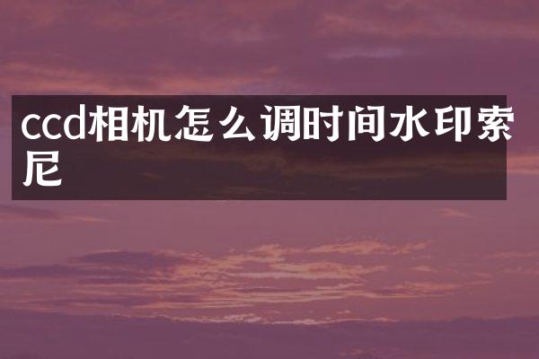 ccd相机怎么调时间水印