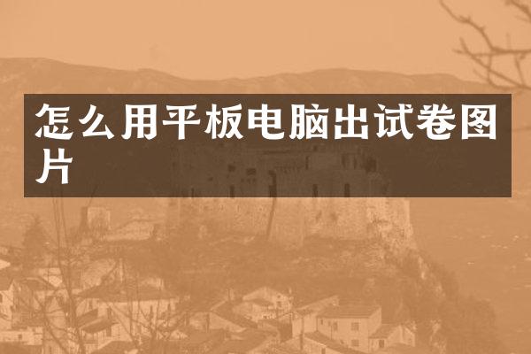 怎么用平板电脑出试卷图片