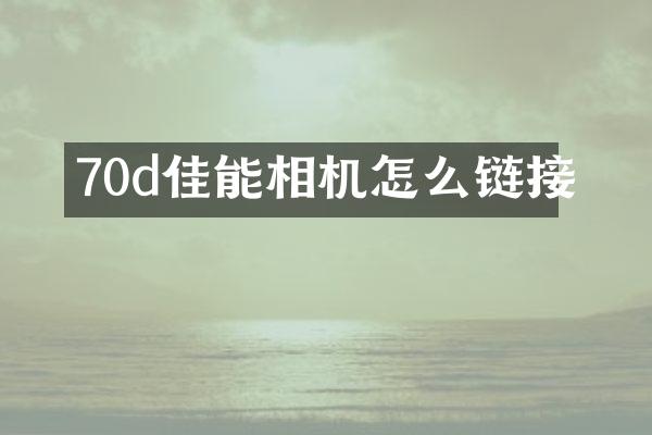 70d佳能相机怎么链接