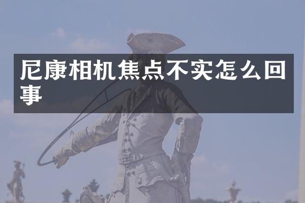 尼康相机焦点不实怎么回事