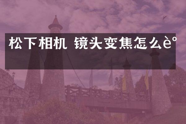 相机 镜头变焦怎么调