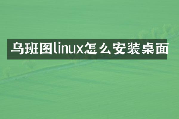 乌班图linux怎么安装桌面