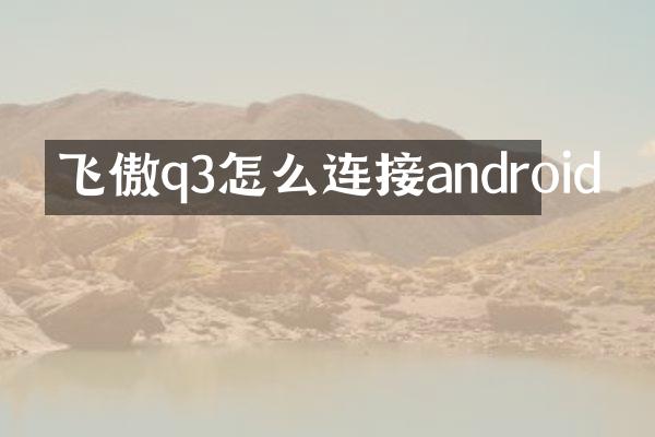 飞傲q3怎么连接android