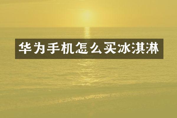 华为手机怎么买冰淇淋