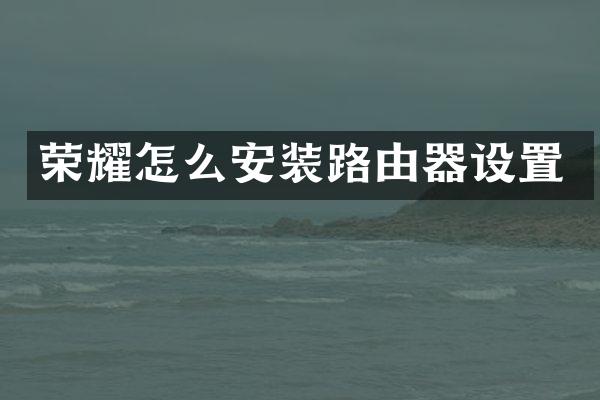 荣耀怎么安装路由器设置
