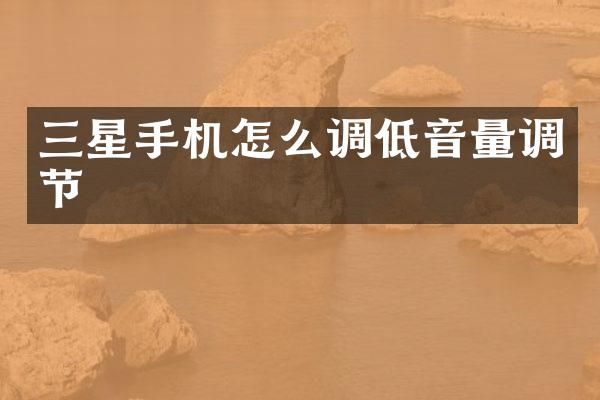三星手机怎么调低音量调节