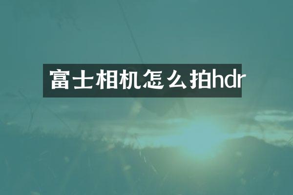 富士相机怎么拍hdr