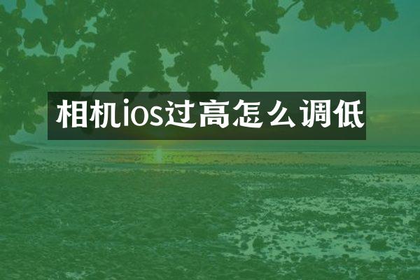 相机ios过高怎么调低