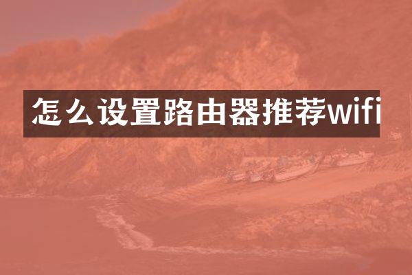 怎么设置路由器推荐wifi