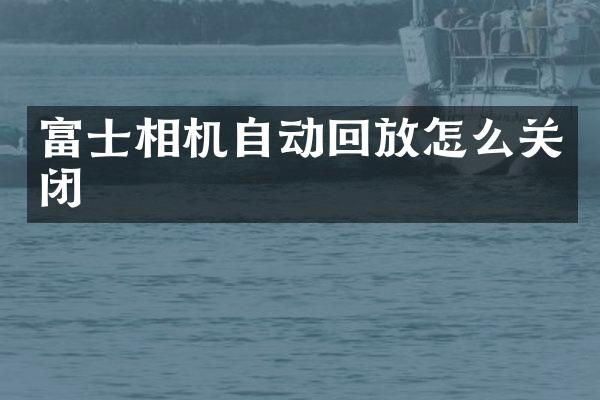 富士相机自动回放怎么关闭