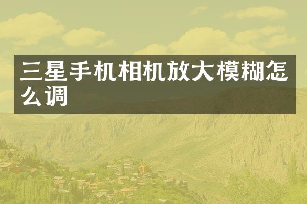 三星手机相机放大模糊怎么调