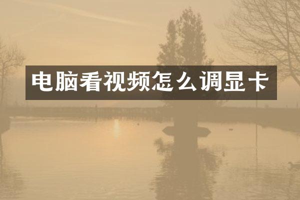 电脑看视频怎么调显卡