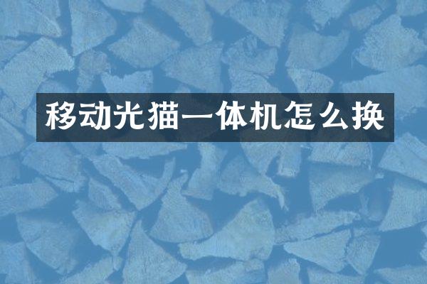 移动光猫一体机怎么换