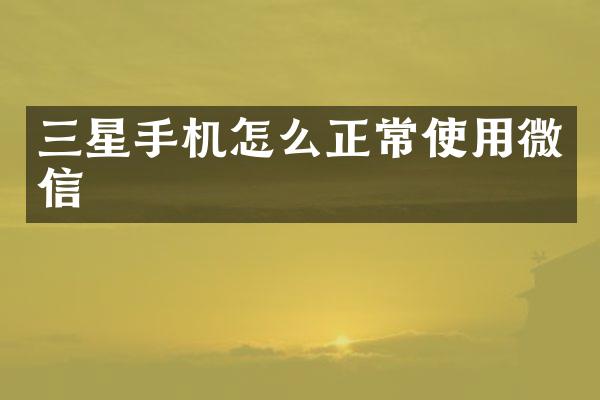 三星手机怎么正常使用微信