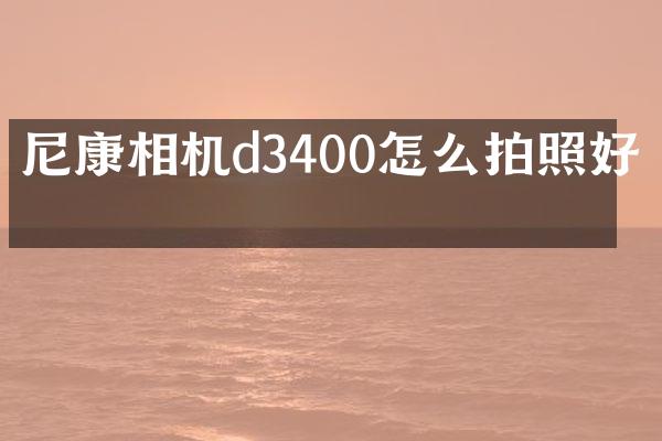 尼康相机d3400怎么拍照好看