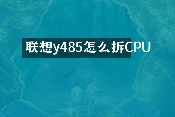 联想y485怎么拆CPU