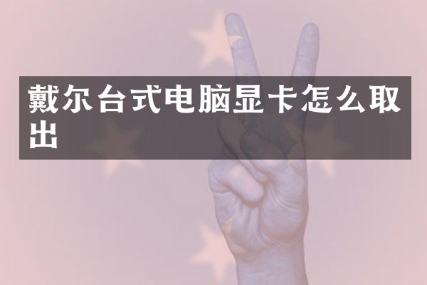 戴尔台式电脑显卡怎么取出