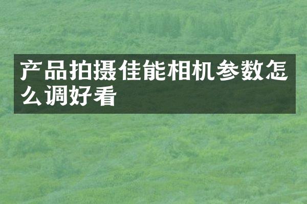 产品拍摄佳能相机参数怎么调好看