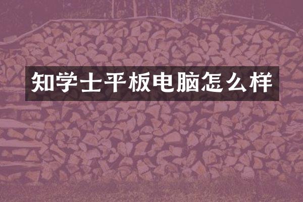 知学士平板电脑怎么样