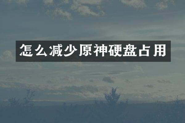 怎么减少原神硬盘占用