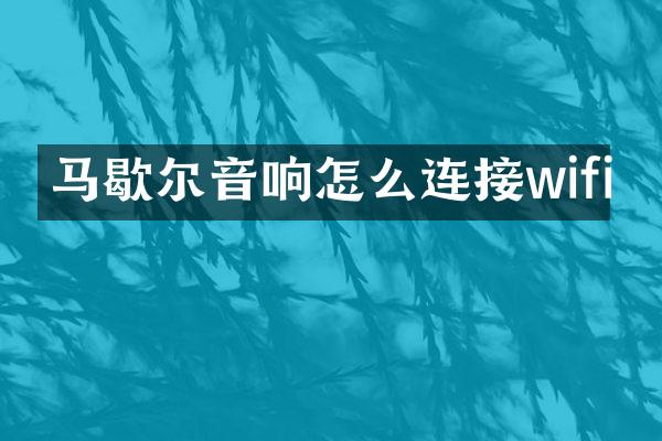 马歇尔音响怎么连接wifi