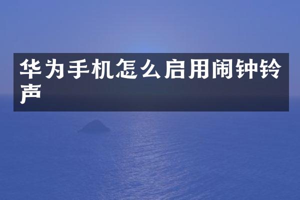 华为手机怎么启用闹钟铃声