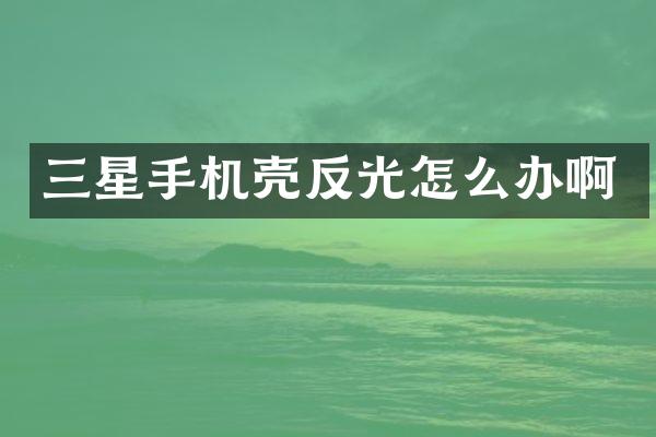 三星手机壳反光怎么办啊