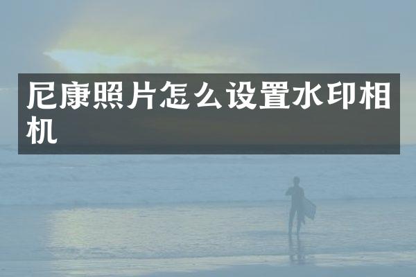 尼康照片怎么设置水印相机