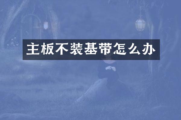 主板不装基带怎么办