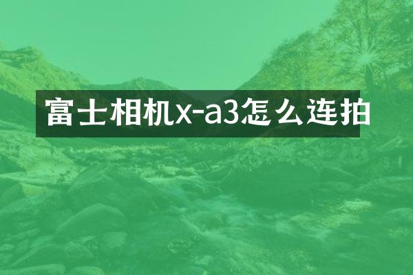 富士相机x-a3怎么连拍