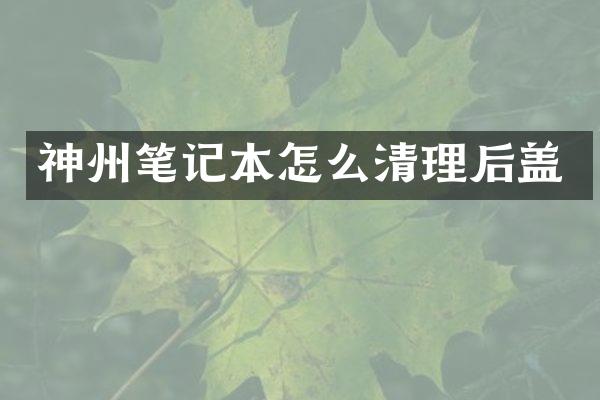 神州笔记本怎么清理后盖